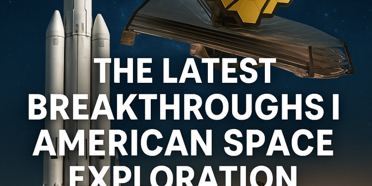 The Latest Breakthroughs in American Space Exploration