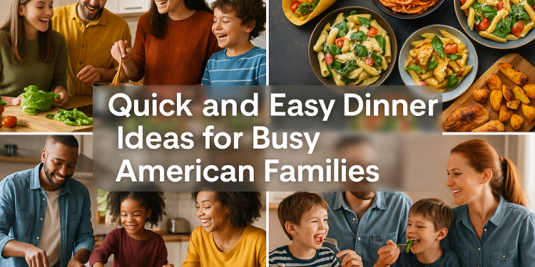 Quick and Easy Dinner Ideas for Busy American Families