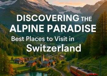 Switzerland Unveiled: Top Places to Explore in the Alpine Paradise